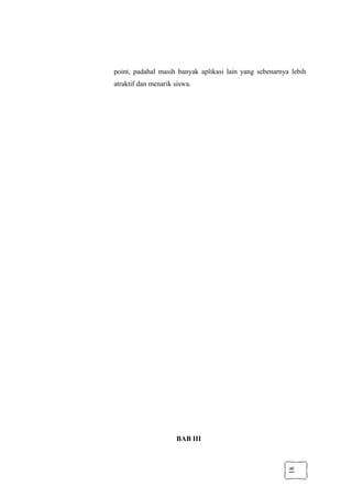 18
point, padahal masih banyak aplikasi lain yang sebenarnya lebih
atraktif dan menarik siswa.
BAB III
 