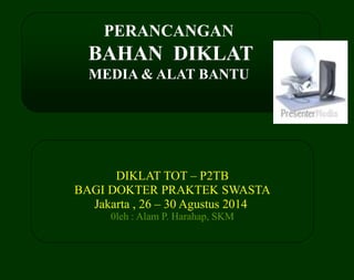 DIKLAT TOT – P2TB
BAGI DOKTER PRAKTEK SWASTA
Jakarta , 26 – 30 Agustus 2014
0leh : Alam P. Harahap, SKM
PERANCANGAN
BAHAN DIKLAT
MEDIA & ALAT BANTU
 
