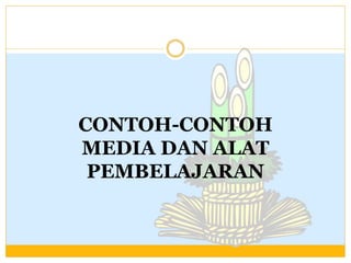 CONTOH-CONTOH
MEDIA DAN ALAT
PEMBELAJARAN

 