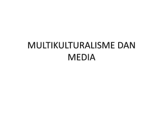 MULTIKULTURALISME DAN 
MEDIA 
 