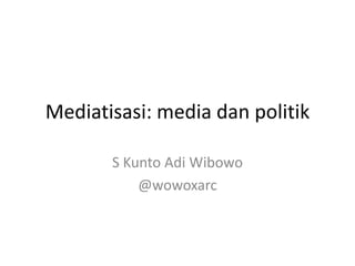 Mediatisasi: media dan politik

       S Kunto Adi Wibowo
           @wowoxarc
 