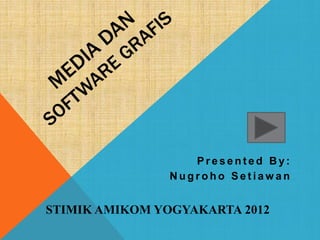 P r e s e n t e d B y :
N u g r o h o S e t i a w a n
STIMIK AMIKOM YOGYAKARTA 2012
 