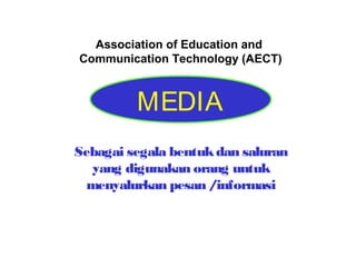 Association of Education and
Communication Technology (AECT)

MEDIA
Sebagai segala bentuk dan saluran
yang digunakan orang untuk
menyalurkan pesan /informasi

 