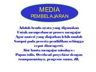 MEDIA

PEMBELAJARAN
Adalah benda nyata yang digunakan
Untuk memperlancar proses mengajar
Agar materi yang diajarkan lebih mudah
Sampai pada peserta pendidikan sehingga
cepat dimengerti.
Alat bantu mengajar misalnya :
Papan tulis, Overhead proyektor dengan
transparansinya, pengeras suara, dll.

 