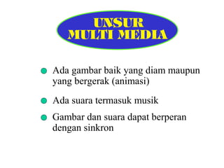 Ada gambar baik yang diam maupun
yang bergerak (animasi)
Ada suara termasuk musik
Gambar dan suara dapat berperan
dengan sinkron

 