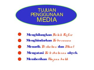 TUJUAN
PENGGUNAAN

MEDIA

Menghilangkan Sa la h Ta fs ir
Menghindarkan Ke bo s a na n
Menarik Pe rha tia n dan M t
ina
Mengatasi Ke te rba ta s a n obyek
Memberikan Um p a n ba lik

 