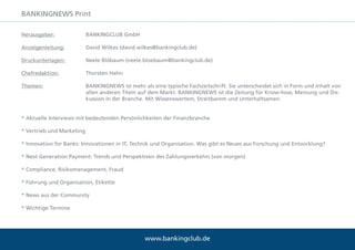 www.bankingclub.deE-Mail: office@bankingclub.de Tel.: +49 221 99 50 91 0
Wir vernetzen die Finanzbranche
Einzelanzeige Vergleich:
• BANKINGCLUB.de
• Monster
• Stepstone
• Jobware
€ 350,- p.m.
€ 990,- p.m.
€ 995,- p.m.
€ 995,- p.m.
Ausschließlich für Banken, Versicherer und Finanzdienstleister
Monat Visit
November ´14 3.674
Dezember ´14 2.513
Januar ´15 5.093
Februar ´15 4.733
März ´15 6.210
April ´15 6.259
Mai ´15 9.397
Juni ´15 8.141
Juli ´15 7.898
August ´15 9.668
September ´15 11.184
Job Anbieter:
JOBPORTAL
Job-Flat:
BANKINGCLUB.de
*verlängert sich automatisch,
wenn nicht 6 Wochen vor Ablauf gekündigt
• Inkl. einem Arbeitgeberprofil
• Inkl. Logo in den Übersichten
• Inkl. eigenem Login zum Einstellen
und Verwalten Ihrer Anzeigen
€ 600,- p.a. *
Im Spätsommer 2014 startete der BANKINGCLUB das Projekt „Jobportal“ für Banken, die den einen oder anderen Arbeitsplatz zu beset-
zen haben. Als Wirtschafts-Netzwerk sieht sich der BANKINGCLUB immer auch ein wenig als Teil der Branche und will helfen Angebot und
Nachfrage in diesem schwierigen Umfeld zusammenzubringen. Mit der Flatrate wollen wir Banken einen Anreiz schaffen, möglichst viele
offene Stellen zu veröffentlichen. Dies wird im Gegenzug eine maximale Anzahl von Suchenden auf das Portal locken. Die Steigerungsraten
bei den Seitenzugriffen zeigen: Es wirkt!
 