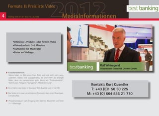 4
      Formate & Preisliste Video

      Gültig vom 01.01 bis 31.12.2012                    2012           MediaInformationen


           •	nterview-, Produkt- oder Firmen-Video
            I
           •	 ideo-Laufzeit: 3-5 Minuten
            V
           •	 ufnahme mit Moderator
            A
           •	 reise auf Anfrage
            P




    w Kurzcharakteristik:
      Videos haben im Web einen fixen Platz und sind nicht mehr weg­
      zudenken. Videos sind aussagekräftig. Sie sind mehr als bewegte
      Bilder, denn sie transportieren auch Werte wie “Professionalität”,
      “Stimmung”, “Eleganz”, “Sympathie”, “Wiederkennung”.
                                                                                  Kontakt: Kurt Quendler
    w Sie erhalten das Video in Standard Web Qualität und in Full HD.
                                                                                  T: +43 (0)1 50 50 225
    w Das Video ist in zwei verschiedenen Formaten über einen Download-
      Link abrufbar.
                                                                                M: +43 (0) 664 886 21 770
    w Produktionsdauer nach Eingang aller Dateien, Musiktitel und Texte
      3 – 5 Werktage.
 