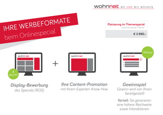 IHRE WERBEFORMATE
beim Onlinespecial
+
Display-Bewerbung
des Specials (ROS)
Ihre Content-Promotion
mit Ihrem Experten-Know-How
Gewinnspiel
Gewinn wird von Ihnen
bereitgestellt
Vorteil: Sie generieren
eine höhere Reichweite
sowie Interaktionen
?
A
B
C
optional
3
Wochen
Platzierung im Themenspecial
Laufzeit des Specials: 3 Wochen
€ 2.990,–
 