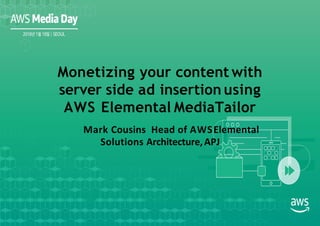 Mark Cousins Head of AWSElemental
Solutions Architecture,APJ
Monetizing your content with
server side ad insertion using
AWS Elemental MediaTailor
 