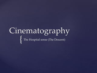 {
Cinematography
The Hospital sense (The Descent)
 