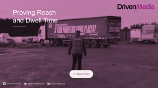 DrivenMediaUK @DrivenMediaUK DrivenMedia-uk
Proving Reach
and Dwell Time
 