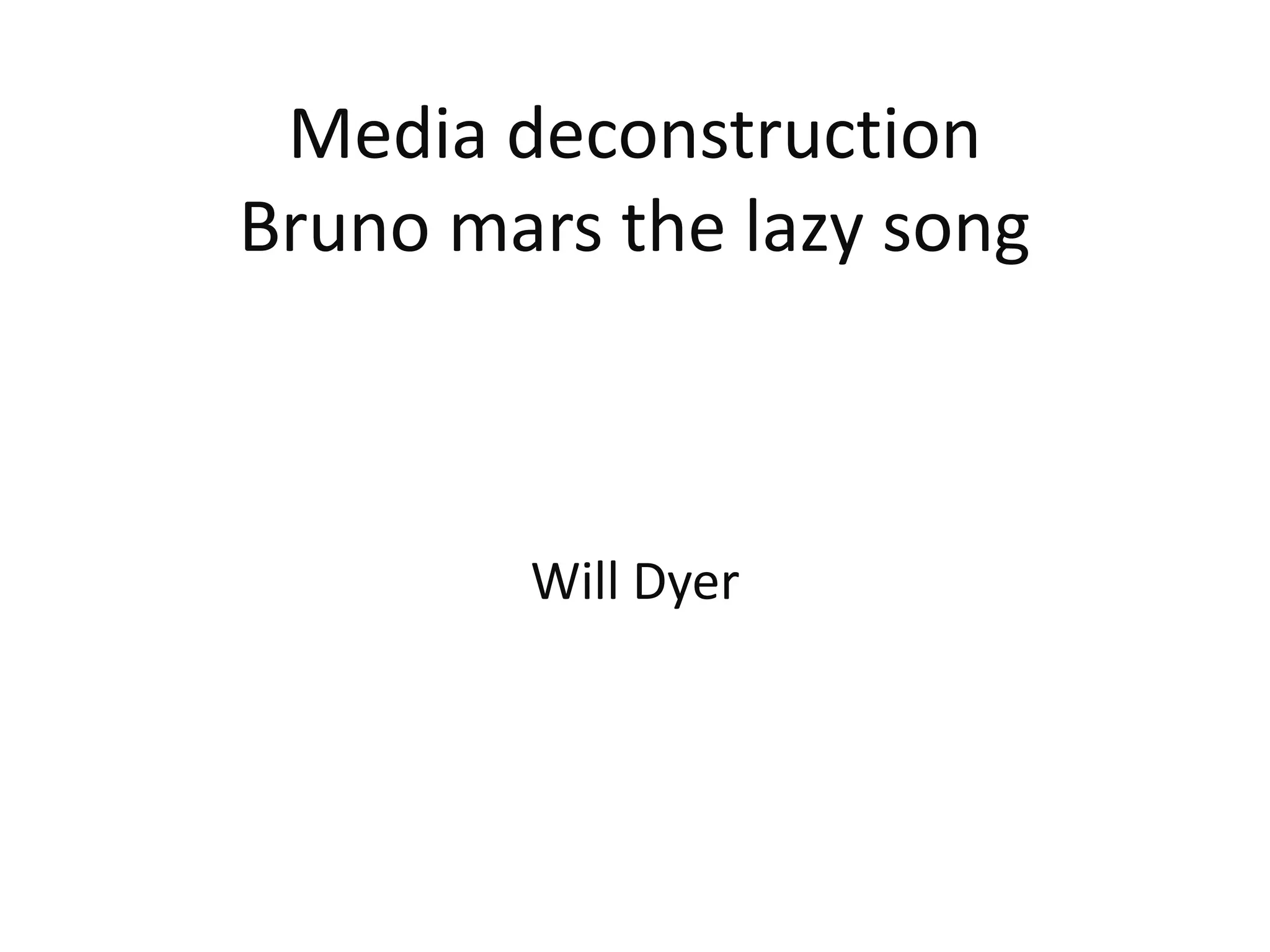 Media deconstruction
Bruno mars the lazy song
Will Dyer