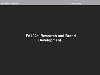 Assignment One, Research Latifah Turney 
FA102a, Research and Brand 
Development 
 