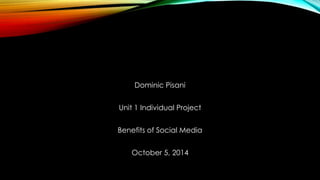 Dominic Pisani 
Unit 1 Individual Project 
Benefits of Social Media 
October 5, 2014 
 
