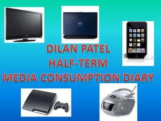 DILAN PATEL HALF-TERM MEDIA CONSUMPTION DIARY 