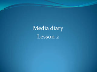 Media diary
 Lesson 2
 
