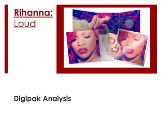 Rihanna:
Loud




Digipak Analysis
 