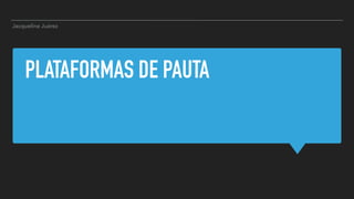 PLATAFORMAS DE PAUTA
Jacqueline Juárez
 