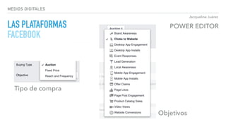 Jacqueline Juárez
MEDIOS DIGITALES
LAS PLATAFORMAS 
FACEBOOK
POWER EDITOR
Objetivos
Tipo de compra
 