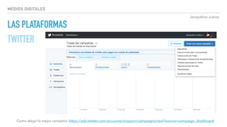 Jacqueline Juárez
MEDIOS DIGITALES
LAS PLATAFORMAS
TWITTER
Como elegir la mejor campaña: https://ads.twitter.com/accounts/onypym/campaigns/new?source=campaign_dashboard
 