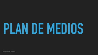 PLAN DE MEDIOS
Jacqueline Juárez
 