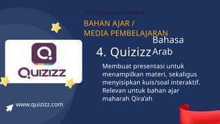 BAHAN AJAR /
MEDIA PEMBELAJARAN
PLATFORM UNTUK MEMBUAT
4. Quizizz
Membuat presentasi untuk
menampilkan materi, sekaligus
menyisipkan kuis/soal interaktif.
Relevan untuk bahan ajar
maharah Qira’ah
www.quizizz.com
Bahasa
Arab
 
