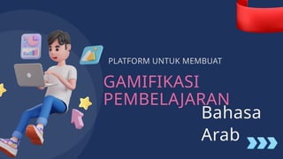 GAMIFIKASI
PEMBELAJARAN
PLATFORM UNTUK MEMBUAT
Bahasa
Arab
 