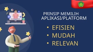 PRINSIP MEMILIH
APLIKASI/PLATFORM
• EFISIEN
• MUDAH
• RELEVAN
 
