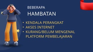BEBERAPA
• KENDALA PERANGKAT
• AKSES INTERNET
• KURANG/BELUM MENGENAL
PLATFORM PEMBELAJARAN
HAMBATAN
 