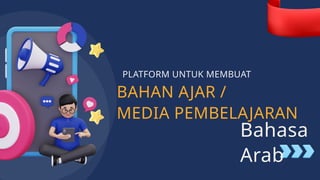 BAHAN AJAR /
MEDIA PEMBELAJARAN
PLATFORM UNTUK MEMBUAT
Bahasa
Arab
 