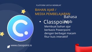 BAHAN AJAR /
MEDIA PEMBELAJARAN
PLATFORM UNTUK MEMBUAT
• Classpoint
Membuat bahan ajar
berbasis Powerpoint
dengan berbagai macam
fitur kuis interaktif
www.classpoint.io
Bahasa
Arab
 