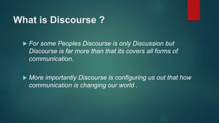 What is Discourse ?
 For some Peoples Discourse is only Discussion but
Discourse is far more than that its covers all for...
