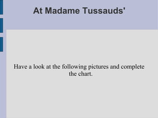 At Madame Tussauds' Have a look at the following pictures and complete the chart. 