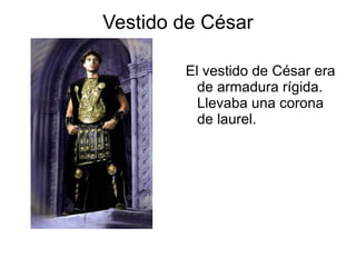 Vestido de César El vestido de César era de armadura rígida. Llevaba una corona de laurel.  