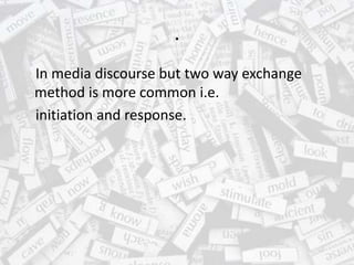 .
In media discourse but two way exchange
method is more common i.e.
initiation and response.
 