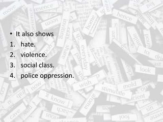 • It also shows
1. hate.
2. violence.
3. social class.
4. police oppression.
 