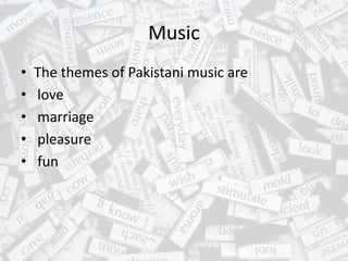 Music
• The themes of Pakistani music are
• love
• marriage
• pleasure
• fun
 