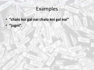 Examples
• “chalo koi gal nai chalo koi gal nai”
• “jugni”.
 