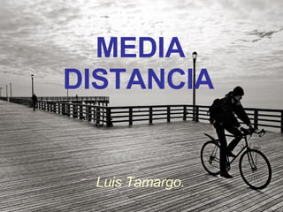 MEDIA DISTANCIA   Luis Tamargo. 
