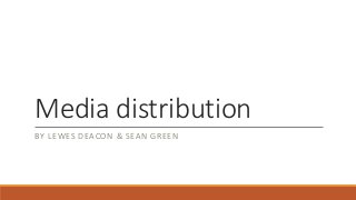 Media distribution
BY LEWES DEACON & SEAN GREEN
 