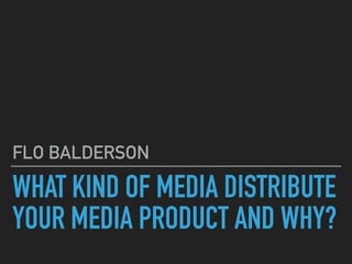 WHAT KIND OF MEDIA DISTRIBUTE
YOUR MEDIA PRODUCT AND WHY?
FLO BALDERSON
 