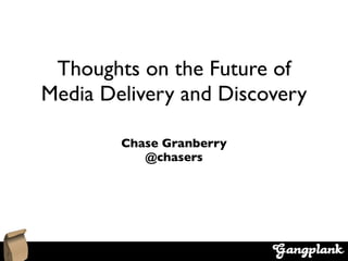 Thoughts on the Future of
Media Delivery and Discovery

        Chase Granberry
           @chasers
 