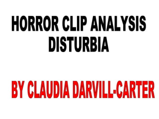 HORROR CLIP ANALYSIS DISTURBIA BY CLAUDIA DARVILL-CARTER 