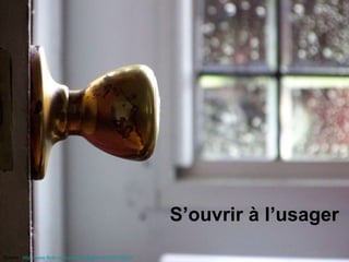 S’ouvrir à l’usager Source   :  http://www.flickr.com/photos/criggchef/2665328223/   