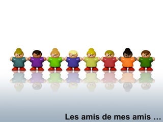 Les amis de mes amis … 