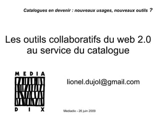 Les outils collaboratifs du web 2.0  au service du catalogue  [email_address] Catalogues en devenir : nouveaux usages, nouveaux outils  ?   