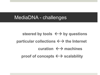 MediaDNA - challenges
steered by tools  by questions
particular collections  the Internet
curation  machines
proof of concepts  scalability
 