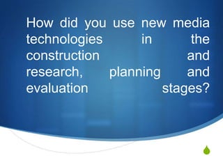 How did you use new media technologies in the construction and research, planning and evaluation stages? 