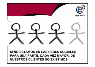 SI NO ESTAMOS EN LAS REDES SOCIALES
PARA UNA PARTE, CADA VEZ MAYOR, DE
NUESTROS CLIENTES NO EXISTIMOS
 